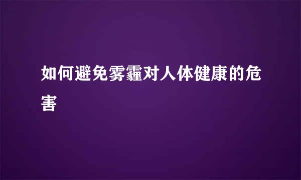 如何避免雾霾对人体健康的危害