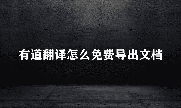 有道翻译怎么免费导出文档