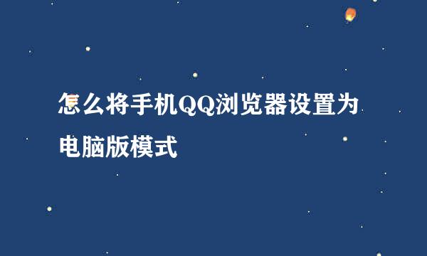 怎么将手机QQ浏览器设置为电脑版模式