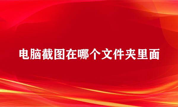 电脑截图在哪个文件夹里面