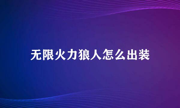 无限火力狼人怎么出装