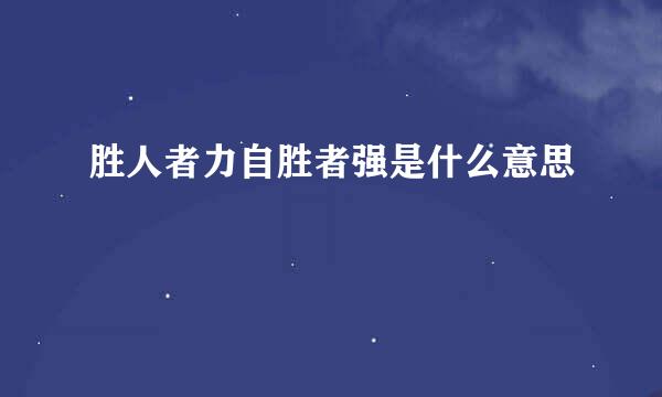 胜人者力自胜者强是什么意思