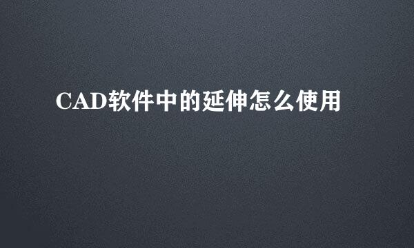 CAD软件中的延伸怎么使用