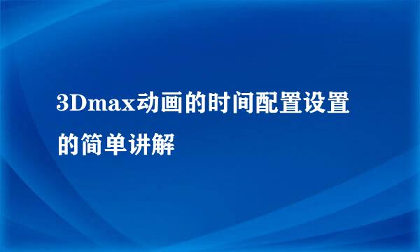 3Dmax动画的时间配置设置的简单讲解