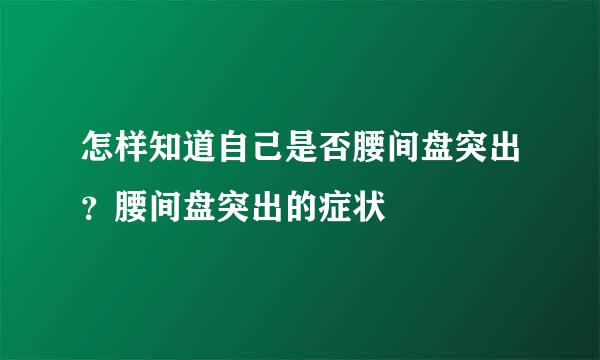 怎样知道自己是否腰间盘突出？腰间盘突出的症状
