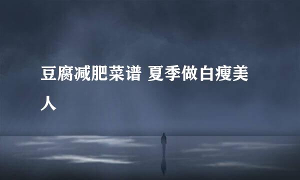 豆腐减肥菜谱 夏季做白瘦美人
