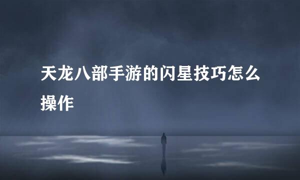 天龙八部手游的闪星技巧怎么操作
