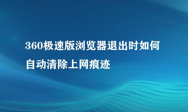 360极速版浏览器退出时如何自动清除上网痕迹