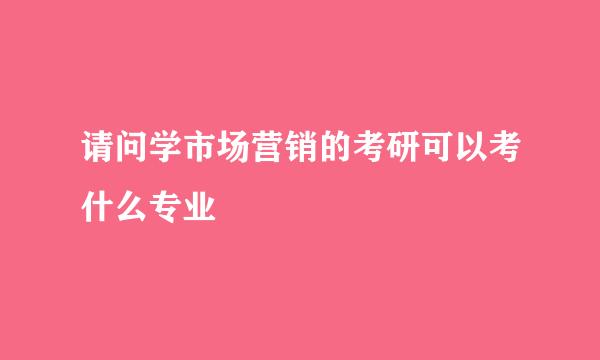 请问学市场营销的考研可以考什么专业