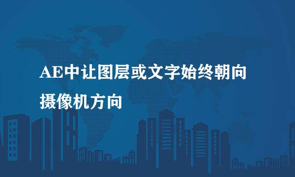 AE中让图层或文字始终朝向摄像机方向