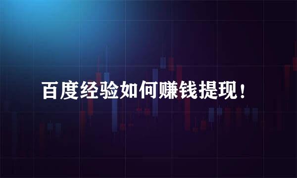 百度经验如何赚钱提现！