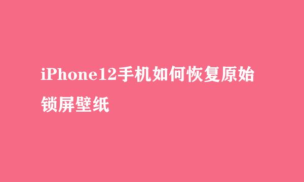 iPhone12手机如何恢复原始锁屏壁纸