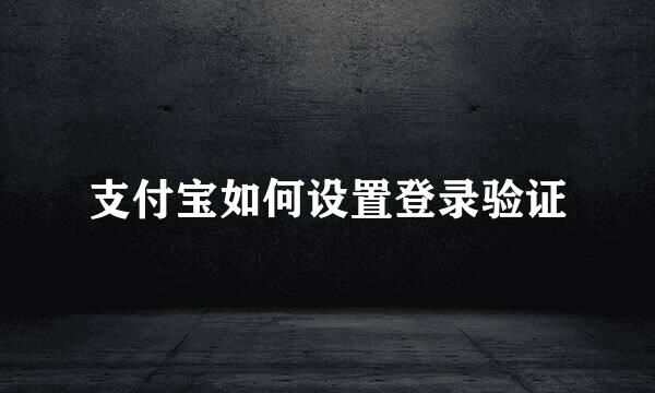 支付宝如何设置登录验证