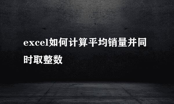 excel如何计算平均销量并同时取整数