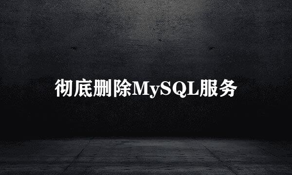 彻底删除MySQL服务
