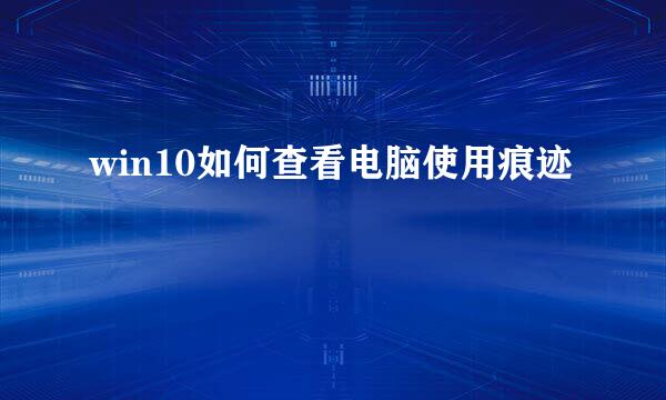 win10如何查看电脑使用痕迹