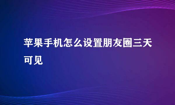 苹果手机怎么设置朋友圈三天可见