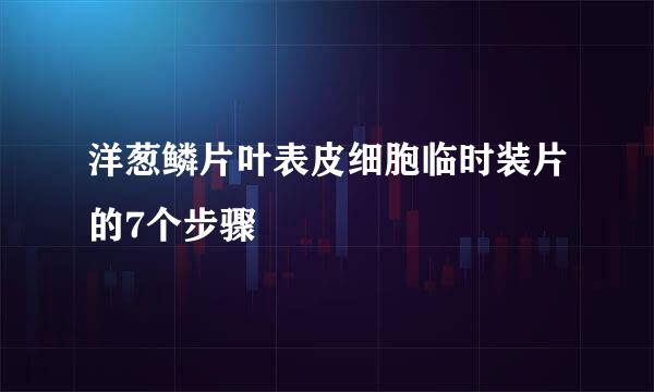 洋葱鳞片叶表皮细胞临时装片的7个步骤