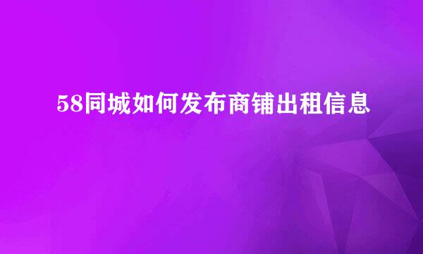 58同城如何发布商铺出租信息