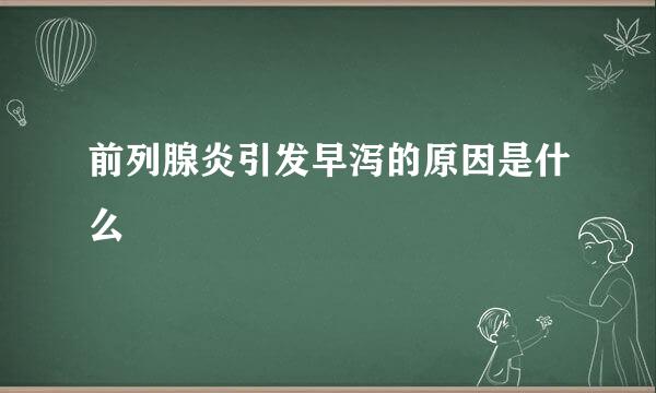 前列腺炎引发早泻的原因是什么