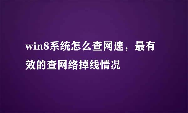 win8系统怎么查网速，最有效的查网络掉线情况