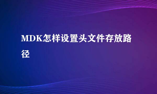 MDK怎样设置头文件存放路径