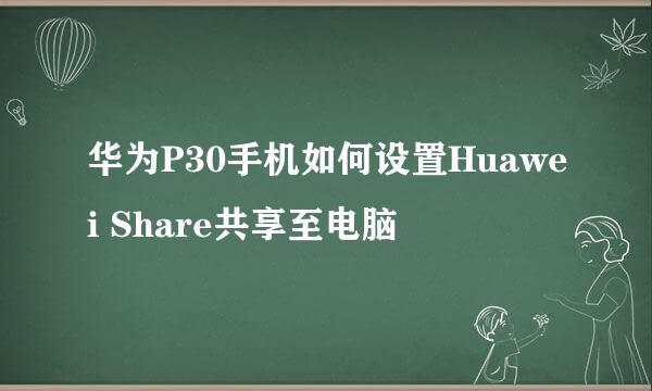 华为P30手机如何设置Huawei Share共享至电脑