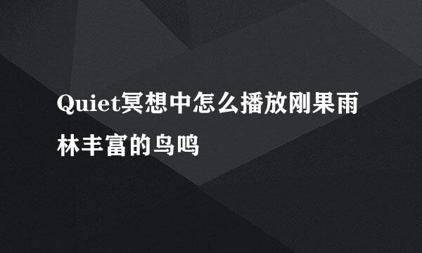 Quiet冥想中怎么播放刚果雨林丰富的鸟鸣