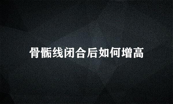 骨骺线闭合后如何增高
