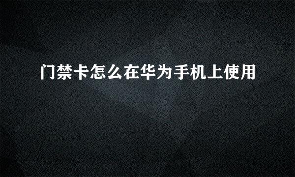 门禁卡怎么在华为手机上使用