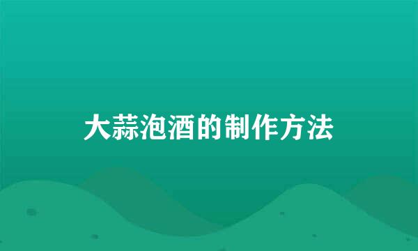 大蒜泡酒的制作方法
