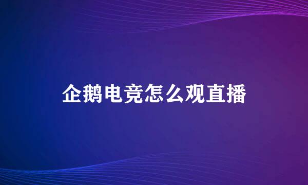 企鹅电竞怎么观直播