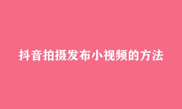 抖音拍摄发布小视频的方法