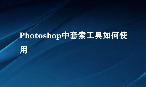 Photoshop中套索工具如何使用