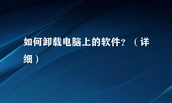 如何卸载电脑上的软件？（详细）