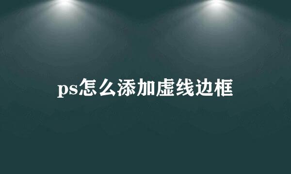 ps怎么添加虚线边框