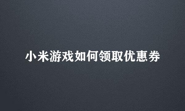 小米游戏如何领取优惠券