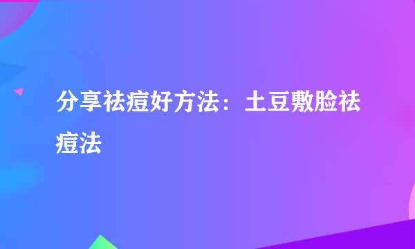 分享祛痘好方法：土豆敷脸祛痘法