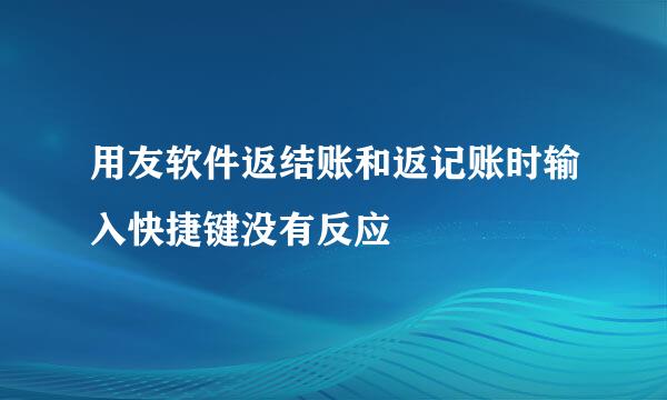 用友软件返结账和返记账时输入快捷键没有反应