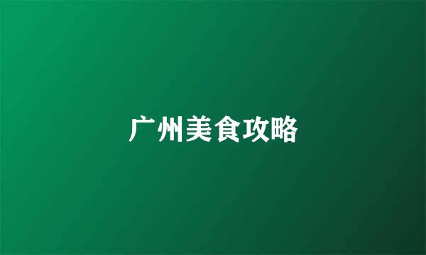 广州美食攻略