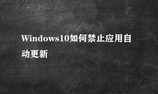 Windows10如何禁止应用自动更新
