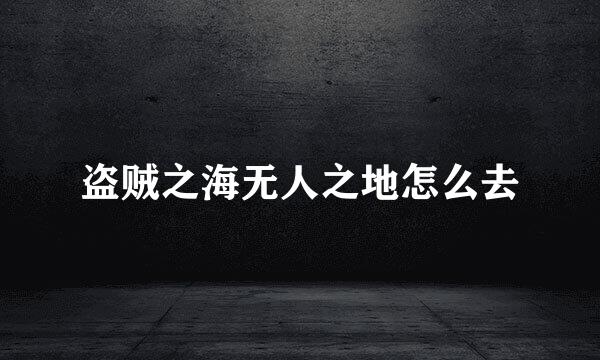 盗贼之海无人之地怎么去