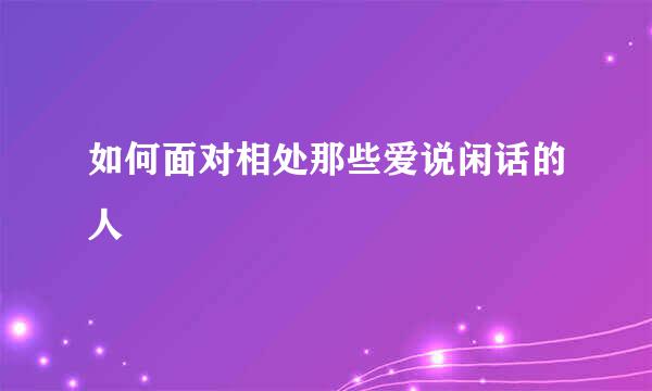 如何面对相处那些爱说闲话的人