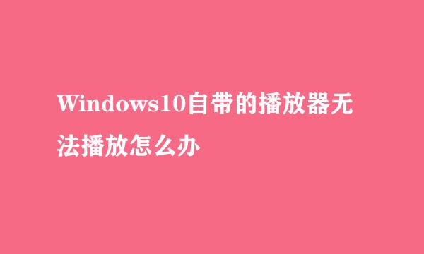 Windows10自带的播放器无法播放怎么办