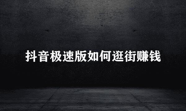 抖音极速版如何逛街赚钱