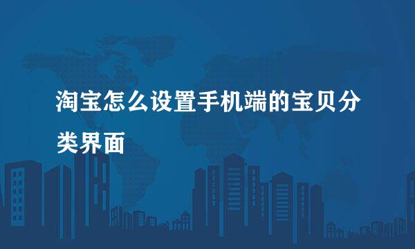 淘宝怎么设置手机端的宝贝分类界面