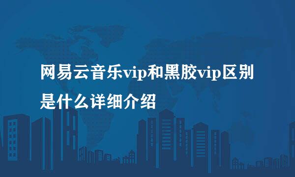 网易云音乐vip和黑胶vip区别是什么详细介绍