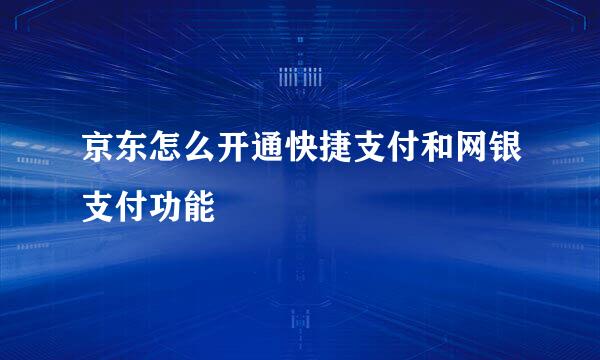 京东怎么开通快捷支付和网银支付功能