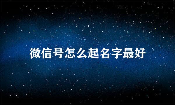 微信号怎么起名字最好