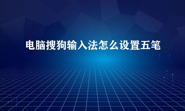 电脑搜狗输入法怎么设置五笔